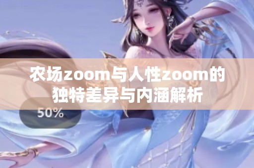 农场zoom与人性zoom的独特差异与内涵解析