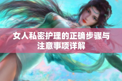 女人私密护理的正确步骤与注意事项详解