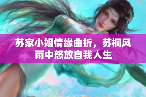 苏家小姐情缘曲折，苏桐风雨中怒放自我人生