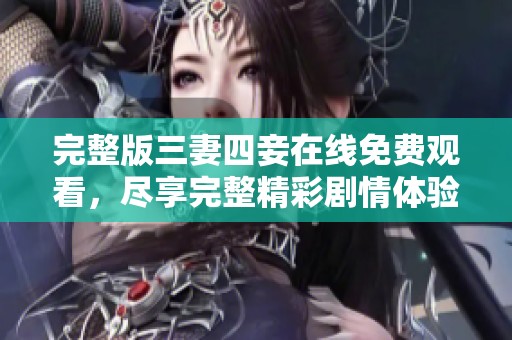 完整版三妻四妾在线免费观看，尽享完整精彩剧情体验