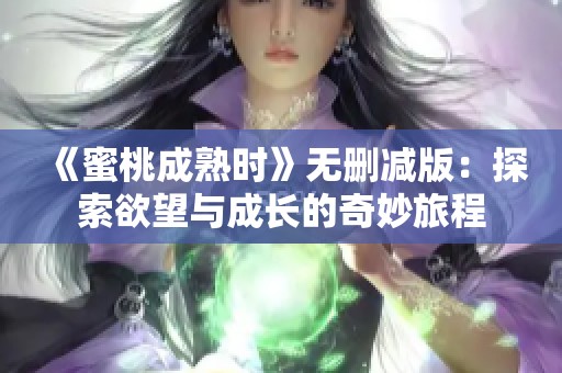 《蜜桃成熟时》无删减版：探索欲望与成长的奇妙旅程