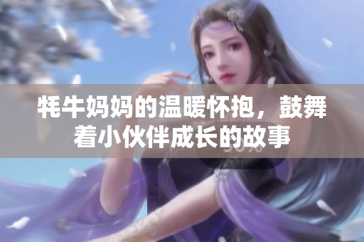 牦牛妈妈的温暖怀抱，鼓舞着小伙伴成长的故事