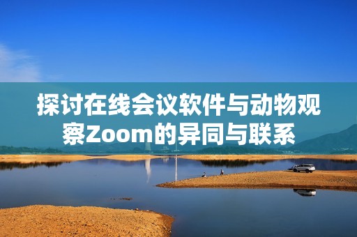 探讨在线会议软件与动物观察Zoom的异同与联系