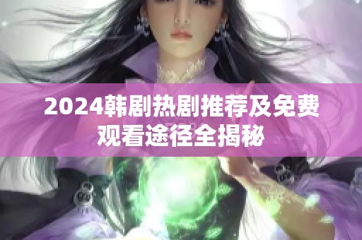 2024韩剧热剧推荐及免费观看途径全揭秘