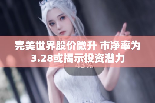 完美世界股价微升 市净率为3.28或揭示投资潜力
