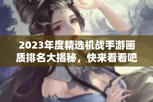 2023年度精选机战手游画质排名大揭秘，快来看看吧