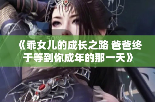 《乖女儿的成长之路 爸爸终于等到你成年的那一天》