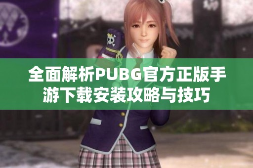 全面解析PUBG官方正版手游下载安装攻略与技巧