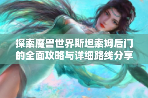 探索魔兽世界斯坦索姆后门的全面攻略与详细路线分享