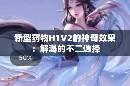 新型药物H1V2的神奇效果：解渴的不二选择