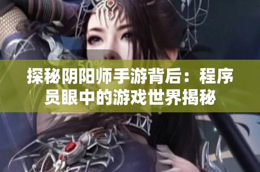 探秘阴阳师手游背后：程序员眼中的游戏世界揭秘