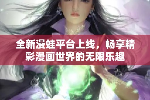 全新漫蛙平台上线，畅享精彩漫画世界的无限乐趣