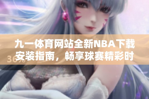 九一体育网站全新NBA下载安装指南，畅享球赛精彩时刻