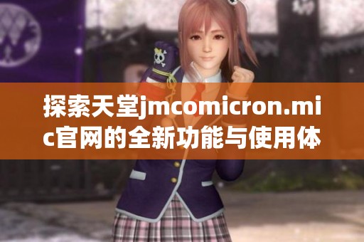 探索天堂jmcomicron.mic官网的全新功能与使用体验