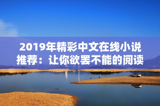 2019年精彩中文在线小说推荐：让你欲罢不能的阅读之旅