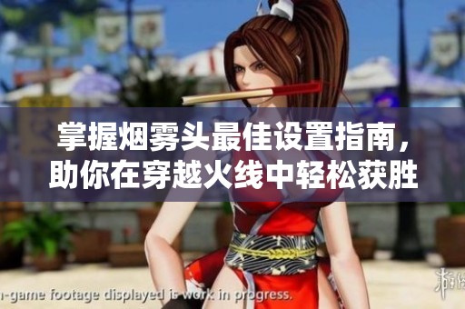 掌握烟雾头最佳设置指南，助你在穿越火线中轻松获胜！
