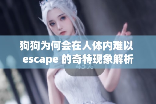 狗狗为何会在人体内难以 escape 的奇特现象解析