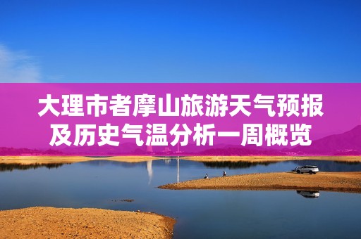 大理市者摩山旅游天气预报及历史气温分析一周概览