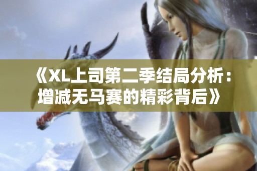 《XL上司第二季结局分析：增减无马赛的精彩背后》