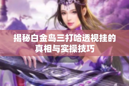 揭秘白金岛三打哈透视挂的真相与实操技巧