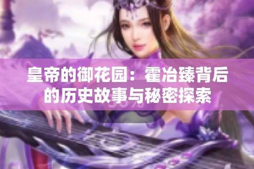 皇帝的御花园：霍冶臻背后的历史故事与秘密探索