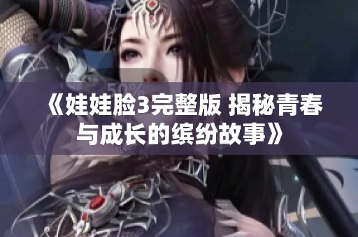 《娃娃脸3完整版 揭秘青春与成长的缤纷故事》