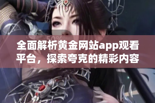 全面解析黄金网站app观看平台，探索夸克的精彩内容与功能