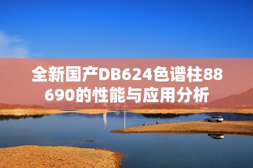 全新国产DB624色谱柱88690的性能与应用分析