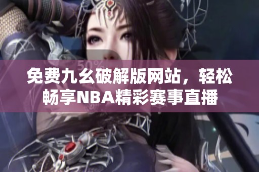 免费九幺破解版网站，轻松畅享NBA精彩赛事直播