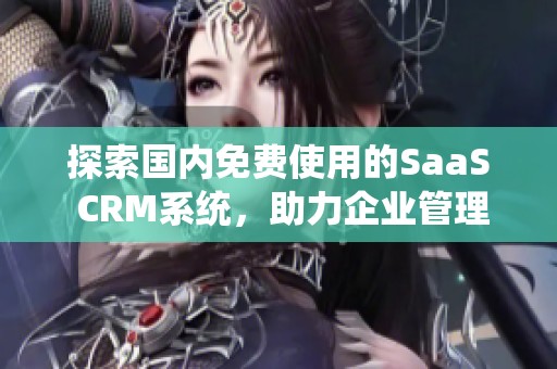 探索国内免费使用的SaaS CRM系统，助力企业管理提升效率