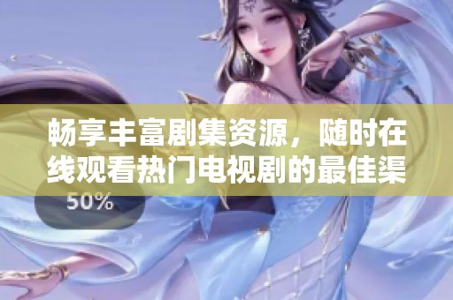 畅享丰富剧集资源，随时在线观看热门电视剧的最佳渠道