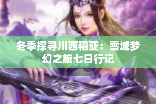 冬季探寻川西稻亚：雪域梦幻之旅七日行记