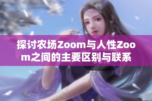 探讨农场Zoom与人性Zoom之间的主要区别与联系