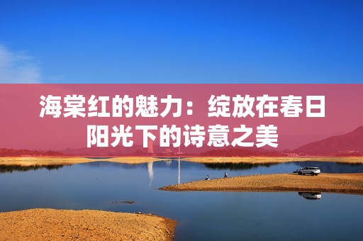 海棠红的魅力：绽放在春日阳光下的诗意之美