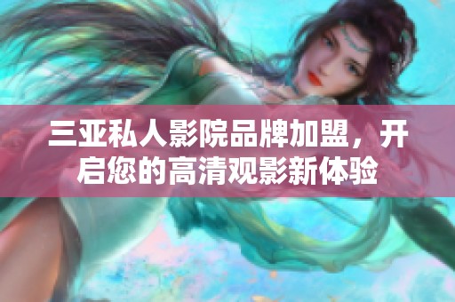 三亚私人影院品牌加盟，开启您的高清观影新体验