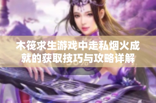 木筏求生游戏中走私烟火成就的获取技巧与攻略详解