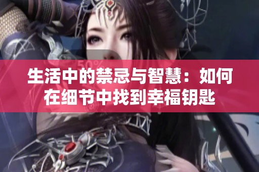 生活中的禁忌与智慧：如何在细节中找到幸福钥匙