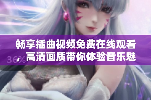 畅享插曲视频免费在线观看，高清画质带你体验音乐魅力