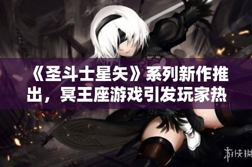 《圣斗士星矢》系列新作推出，冥王座游戏引发玩家热议