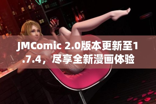 JMComic 2.0版本更新至1.7.4，尽享全新漫画体验