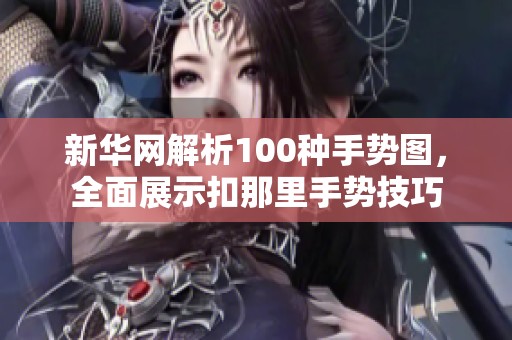 新华网解析100种手势图，全面展示扣那里手势技巧