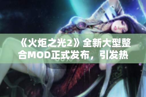 《火炬之光2》全新大型整合MOD正式发布，引发热烈关注