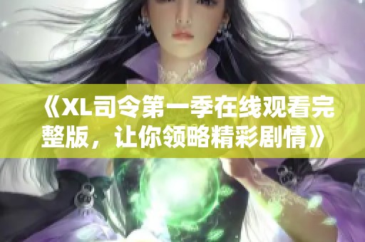 《XL司令第一季在线观看完整版，让你领略精彩剧情》