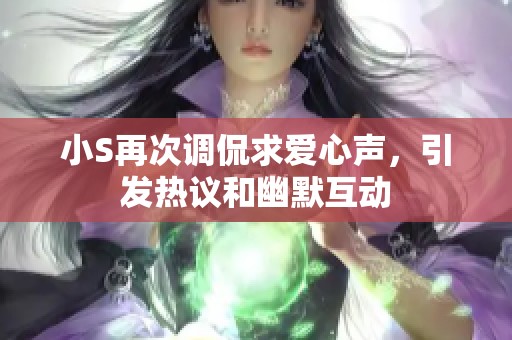 小S再次调侃求爱心声，引发热议和幽默互动