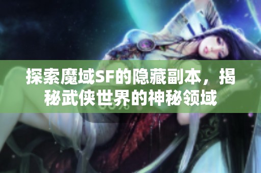 探索魔域SF的隐藏副本，揭秘武侠世界的神秘领域