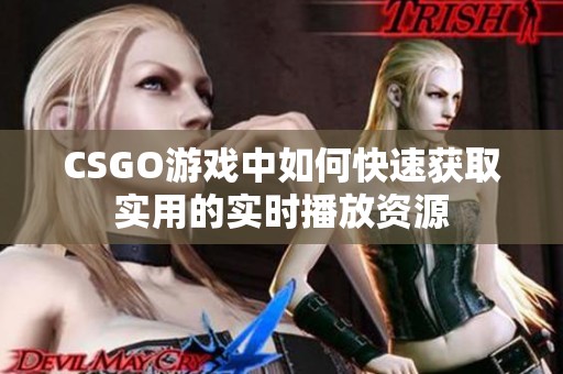 CSGO游戏中如何快速获取实用的实时播放资源