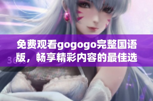 免费观看gogogo完整国语版，畅享精彩内容的最佳选择