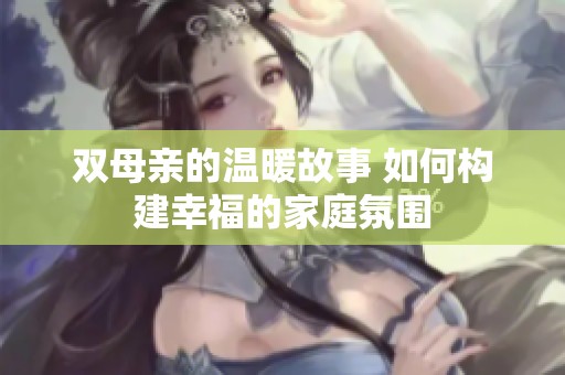 双母亲的温暖故事 如何构建幸福的家庭氛围