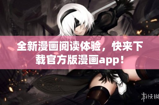 全新漫画阅读体验，快来下载官方版漫画app！