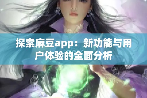 探索麻豆app：新功能与用户体验的全面分析